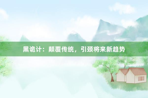 黑诡计：颠覆传统，引颈将来新趋势