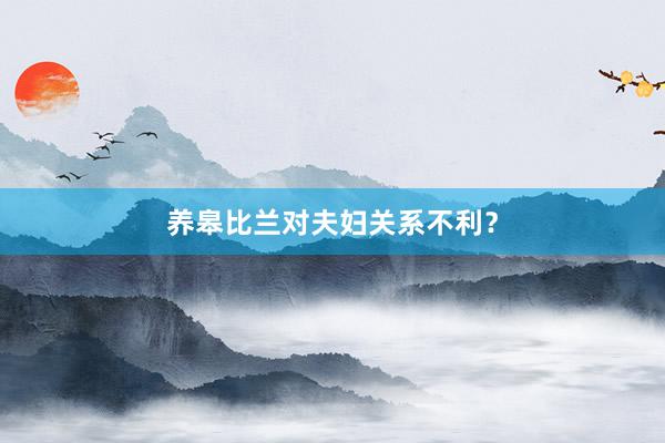 养皋比兰对夫妇关系不利？