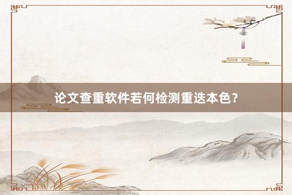 论文查重软件若何检测重迭本色？