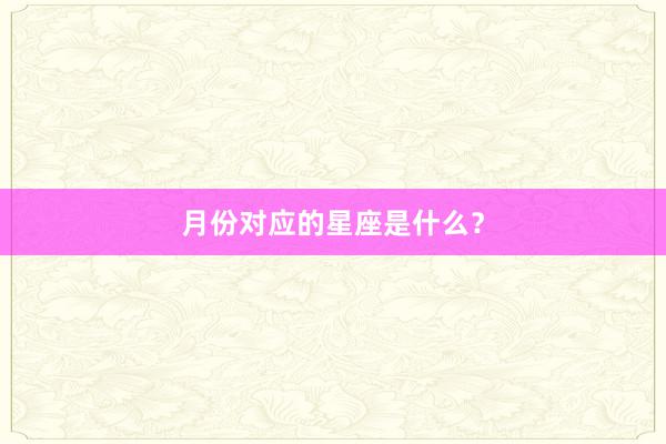 月份对应的星座是什么？