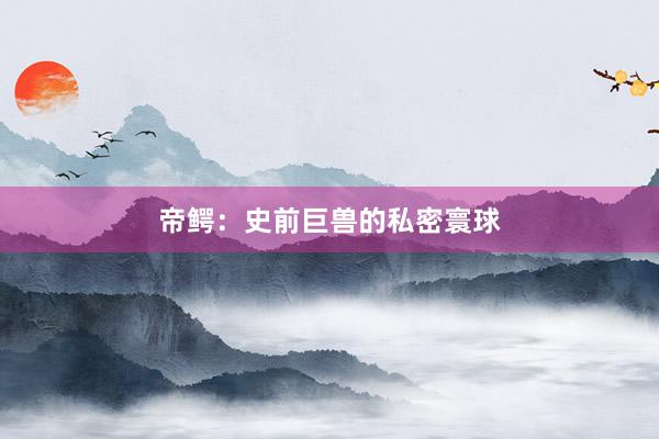 帝鳄：史前巨兽的私密寰球