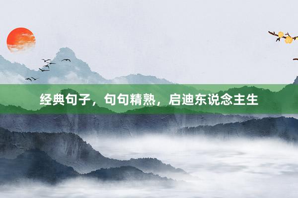 经典句子，句句精熟，启迪东说念主生